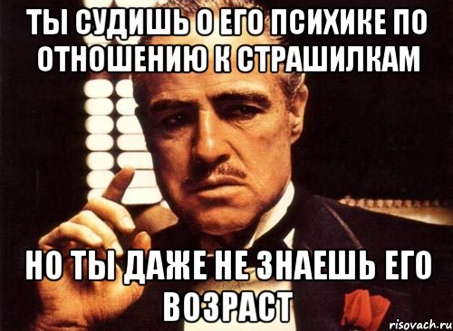 ты судишь о его психике по отношению к страшилкам но ты даже не знаешь его возраст, Мем крестный отец