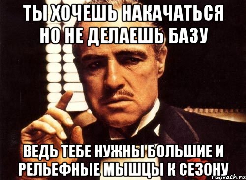 ты хочешь накачаться но не делаешь базу ведь тебе нужны большие и рельефные мышцы к сезону, Мем крестный отец