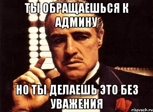 ты обращаешься к админу но ты делаешь это без уважения, Мем крестный отец