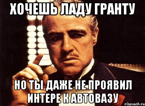 хочешь ладу гранту но ты даже не проявил интере к автовазу, Мем крестный отец