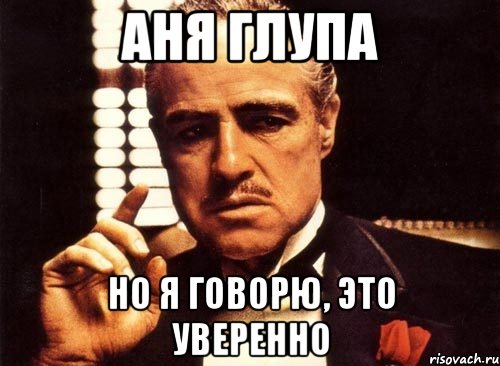 аня глупа но я говорю, это уверенно, Мем крестный отец