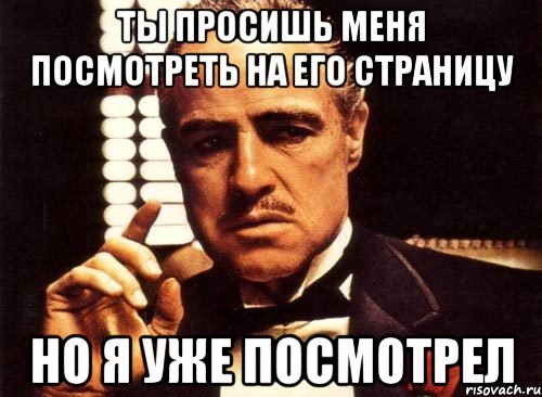 ты просишь меня посмотреть на его страницу но я уже посмотрел, Мем крестный отец