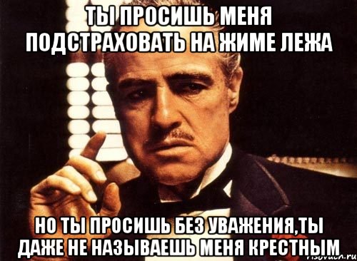 ты просишь меня подстраховать на жиме лежа но ты просишь без уважения,ты даже не называешь меня крестным, Мем крестный отец