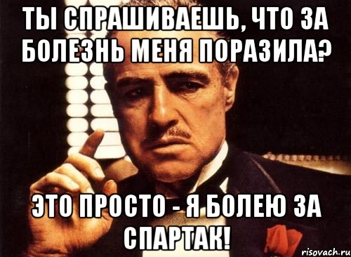 ты спрашиваешь, что за болезнь меня поразила? это просто - я болею за спартак!, Мем крестный отец