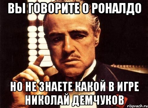 вы говорите о роналдо но не знаете какой в игре николай демчуков, Мем крестный отец