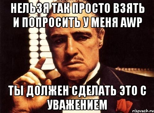 нельзя так просто взять и попросить у меня awp ты должен сделать это с уважением, Мем крестный отец