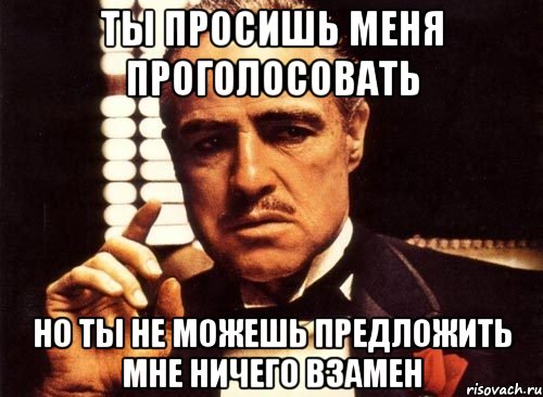 ты просишь меня проголосовать но ты не можешь предложить мне ничего взамен, Мем крестный отец