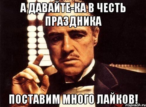 а давайте-ка в честь праздника поставим много лайков!, Мем крестный отец