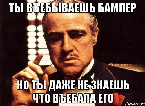 ты въебываешь бампер но ты даже не знаешь что въебала его, Мем крестный отец