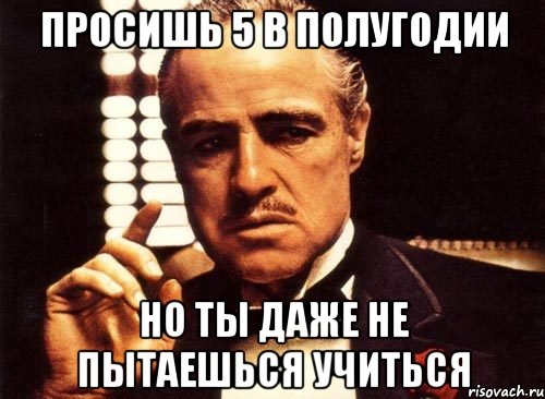 просишь 5 в полугодии но ты даже не пытаешься учиться, Мем крестный отец