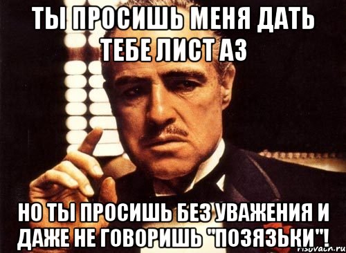 ты просишь меня дать тебе лист а3 но ты просишь без уважения и даже не говоришь "позязьки"!, Мем крестный отец