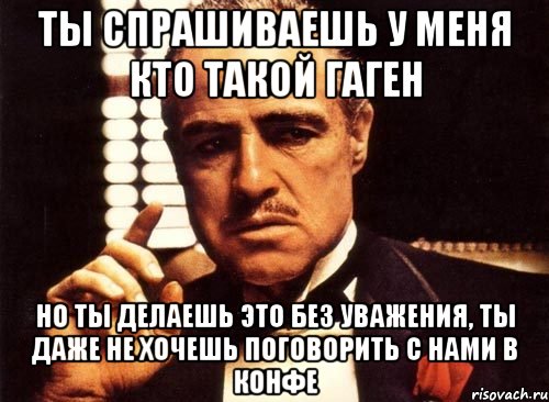 ты спрашиваешь у меня кто такой гаген но ты делаешь это без уважения, ты даже не хочешь поговорить с нами в конфе, Мем крестный отец