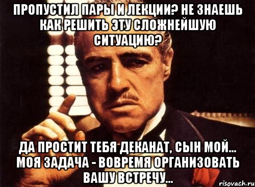 пропустил пары и лекции? не знаешь как решить эту сложнейшую ситуацию? да простит тебя деканат, сын мой... моя задача - вовремя организовать вашу встречу..., Мем крестный отец