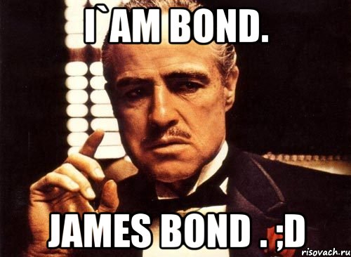 i`am bond. james bond . ;d, Мем крестный отец