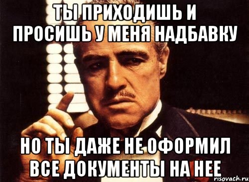 ты приходишь и просишь у меня надбавку но ты даже не оформил все документы на нее, Мем крестный отец