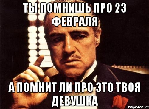 ты помнишь про 23 февраля а помнит ли про это твоя девушка, Мем крестный отец