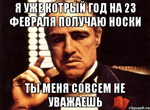 я уже котрый год на 23 февраля получаю носки ты меня совсем не уважаешь, Мем крестный отец