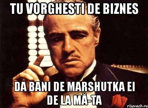 tu vorghesti de biznes da bani de marshutka ei de la mă-ta, Мем крестный отец