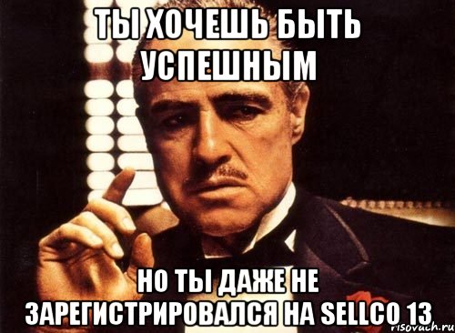 ты хочешь быть успешным но ты даже не зарегистрировался на sellco 13, Мем крестный отец