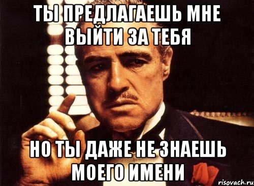 ты предлагаешь мне выйти за тебя но ты даже не знаешь моего имени, Мем крестный отец