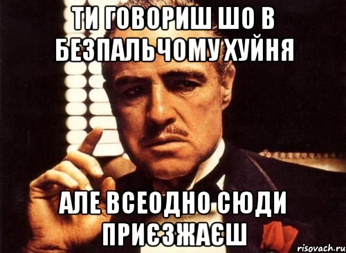 ти говориш шо в безпальчому хуйня але всеодно сюди приєзжаєш, Мем крестный отец