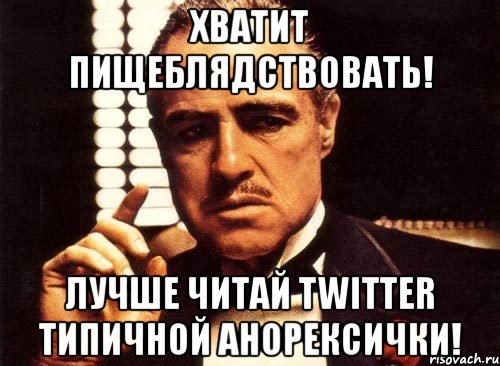 хватит пищеблядствовать! лучше читай twitter типичной анорексички!, Мем крестный отец