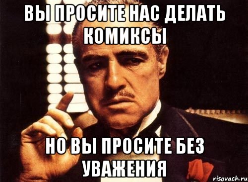 вы просите нас делать комиксы но вы просите без уважения, Мем крестный отец