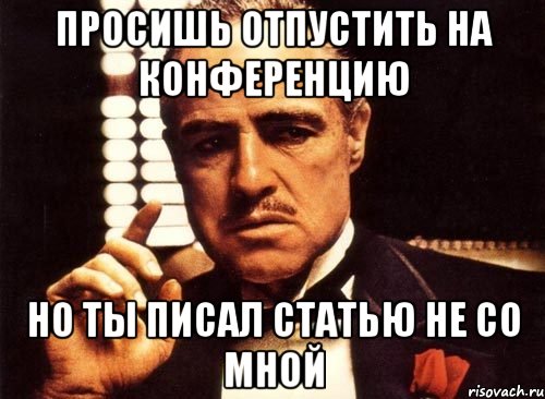 просишь отпустить на конференцию но ты писал статью не со мной, Мем крестный отец