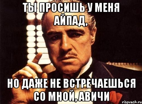 ты просишь у меня айпад, но даже не встречаешься со мной, авичи, Мем крестный отец