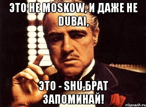 это не moskow, и даже не dubai, это - shu,брат запоминай!, Мем крестный отец