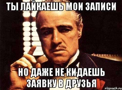 ты лайкаешь мои записи но даже не кидаешь заявку в друзья, Мем крестный отец