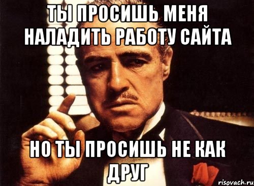 ты просишь меня наладить работу сайта но ты просишь не как друг, Мем крестный отец