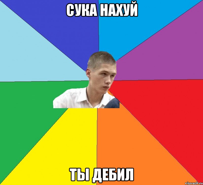 сука нахуй ты дебил