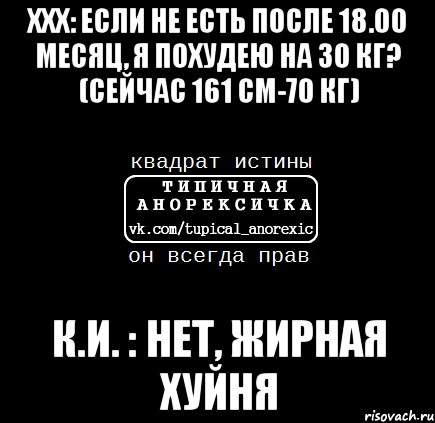 ххх: если не есть после 18.00 месяц, я похудею на 30 кг? (сейчас 161 см-70 кг) к.и. : нет, жирная хуйня, Мем квадрат истины ТА