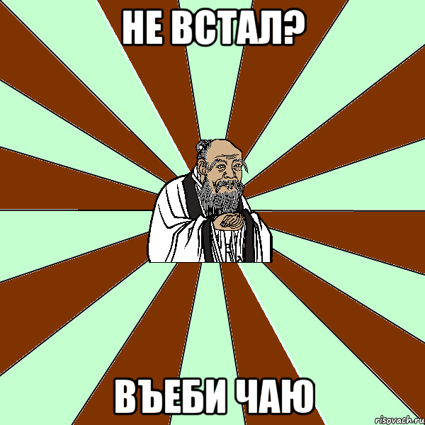 не встал? въеби чаю