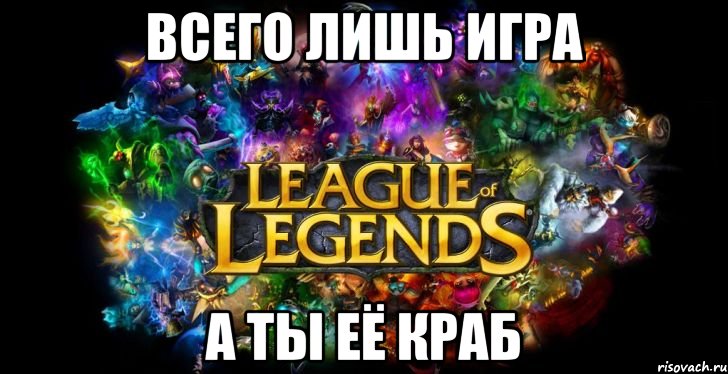 всего лишь игра а ты её краб, Мем League of Legends