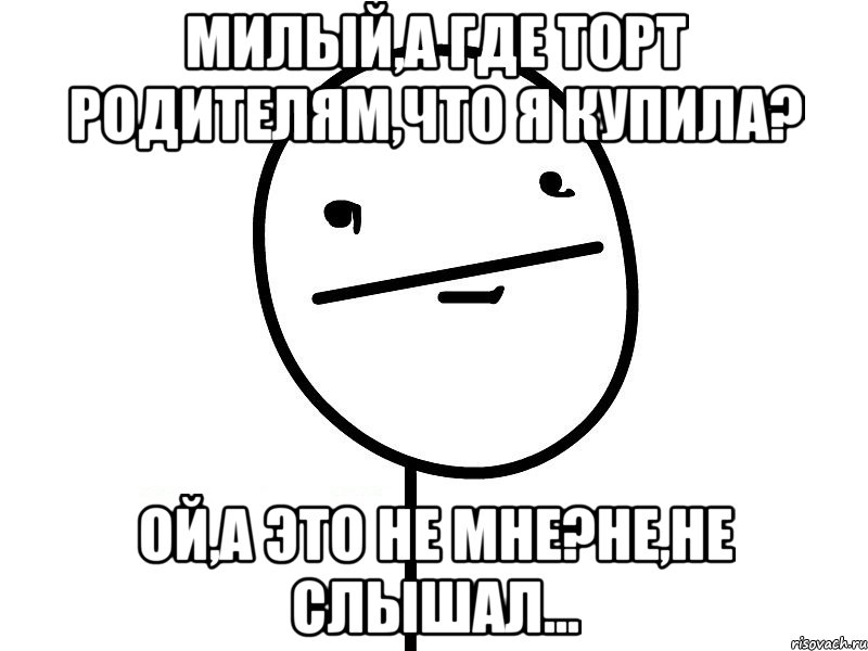 милый,а где торт родителям,что я купила? ой,а это не мне?не,не слышал..., Мем Покерфэйс