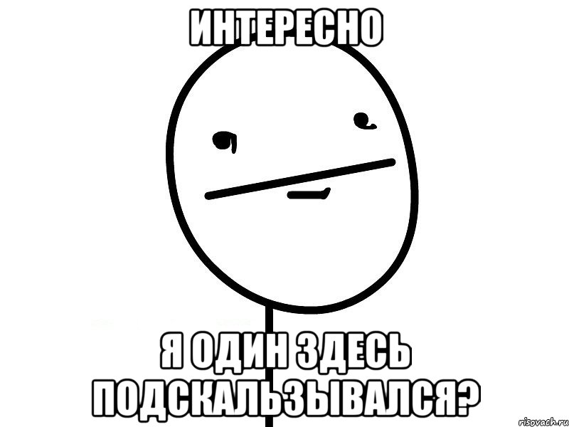 интересно я один здесь подскальзывался?, Мем Покерфэйс