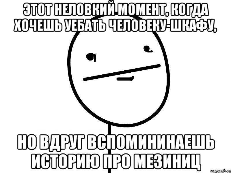 этот неловкий момент, когда хочешь уебать человеку-шкафу, но вдруг вспомининаешь историю про мезиниц, Мем Покерфэйс