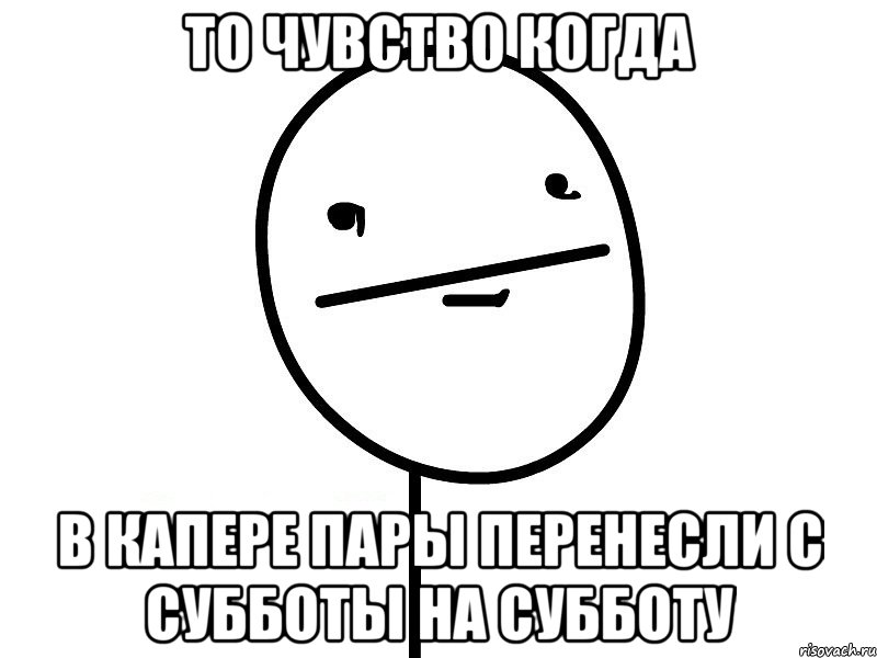 то чувство когда в капере пары перенесли с субботы на субботу, Мем Покерфэйс