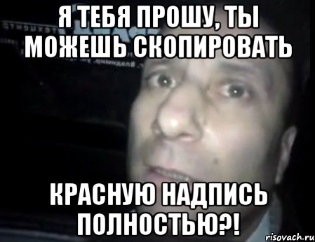 я тебя прошу, ты можешь скопировать красную надпись полностью?!, Мем Ломай меня полностью