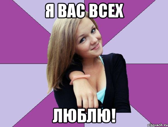 я вас всех люблю!