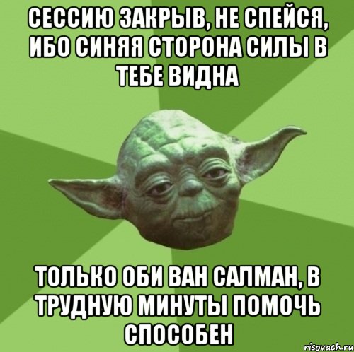 сессию закрыв, не спейся, ибо синяя сторона силы в тебе видна только оби ван салман, в трудную минуты помочь способен, Мем Мастер Йода