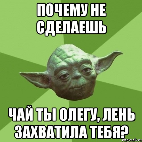 почему не сделаешь чай ты олегу, лень захватила тебя?, Мем Мастер Йода