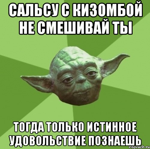 сальсу с кизомбой не смешивай ты тогда только истинное удовольствие познаешь, Мем Мастер Йода