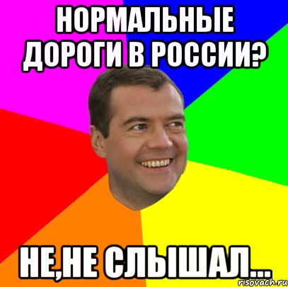 нормальные дороги в россии? не,не слышал..., Мем  Медведев advice