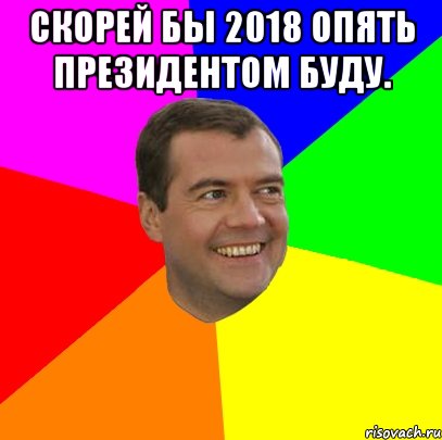 скорей бы 2018 опять президентом буду. , Мем  Медведев advice