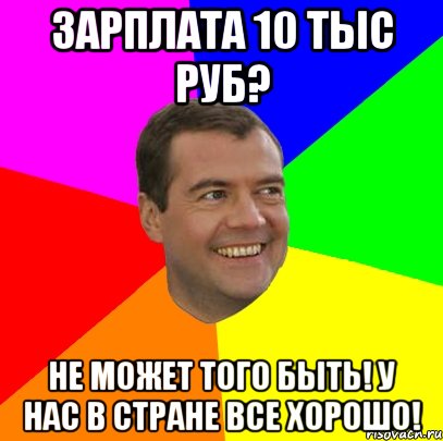 зарплата 10 тыс руб? не может того быть! у нас в стране все хорошо!, Мем  Медведев advice