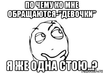 по чему ко мне обращаются-"девочки" я же одна стою..?, Мем Мне кажется или