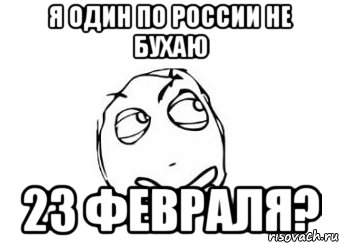 я один по россии не бухаю 23 февраля?